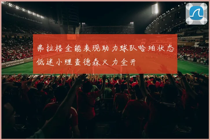 弗拉格全能表现助力球队哈珀状态低迷小理查德森火力全开