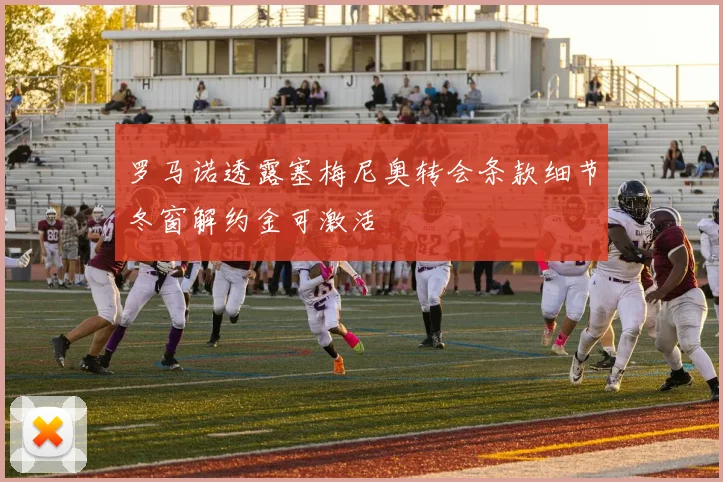 罗马诺透露塞梅尼奥转会条款细节冬窗解约金可激活
