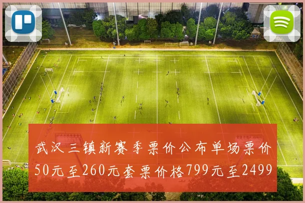 武汉三镇新赛季票价公布单场票价50元至260元套票价格799元至2499元