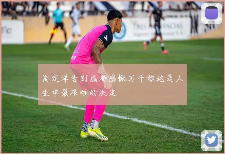 周定洋告别成都感慨万千称这是人生中最艰难的决定