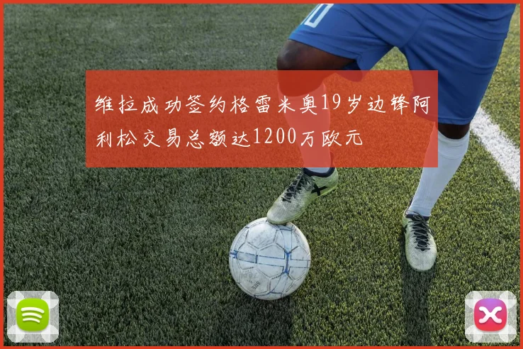 维拉成功签约格雷米奥19岁边锋阿利松交易总额达1200万欧元