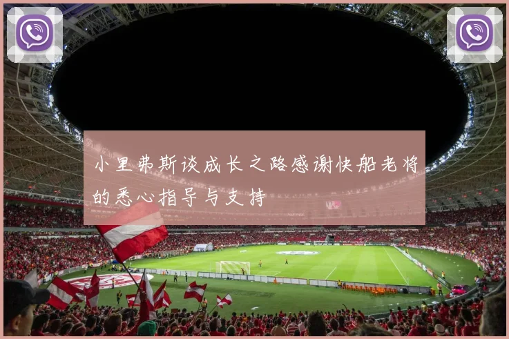 小里弗斯谈成长之路感谢快船老将的悉心指导与支持